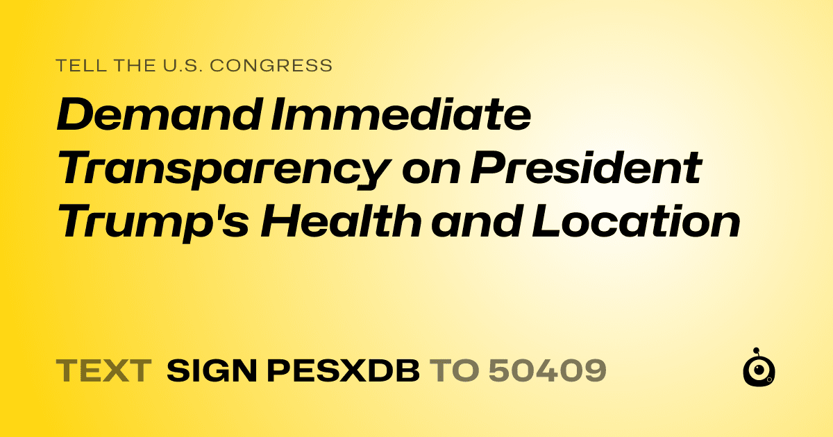 A shareable card that reads "tell the U.S. Congress: Demand Immediate Transparency on President Trump's Health and Location" followed by "text sign PESXDB to 50409"