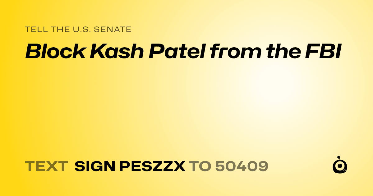 A shareable card that reads "tell the U.S. Senate: Block Kash Patel from the FBI" followed by "text sign PESZZX to 50409"
