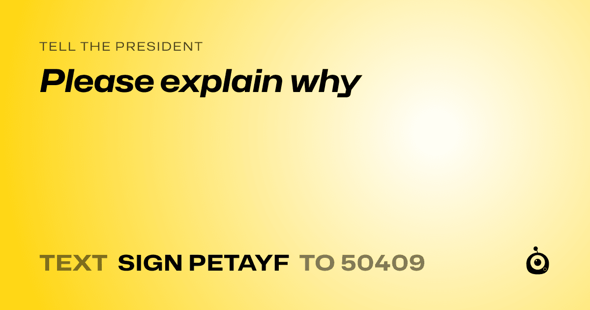 A shareable card that reads "tell the President: Please explain why" followed by "text sign PETAYF to 50409"