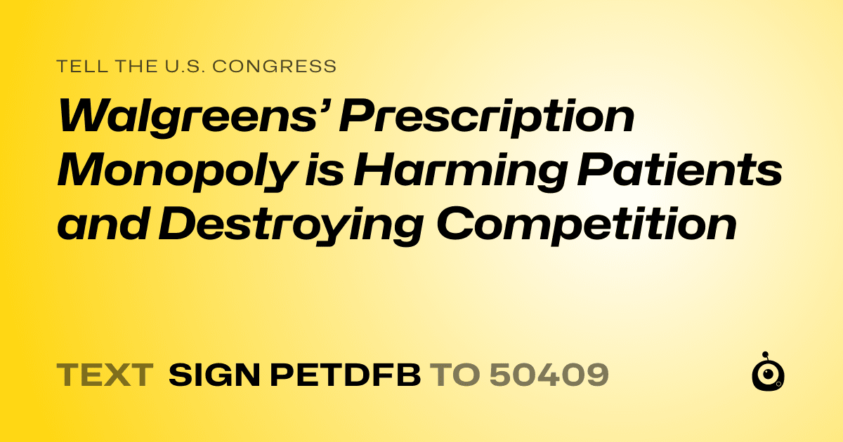 A shareable card that reads "tell the U.S. Congress: Walgreens’ Prescription Monopoly is Harming Patients and Destroying Competition" followed by "text sign PETDFB to 50409"