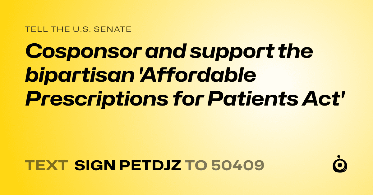 A shareable card that reads "tell the U.S. Senate: Cosponsor and support the bipartisan 'Affordable Prescriptions for Patients Act'" followed by "text sign PETDJZ to 50409"