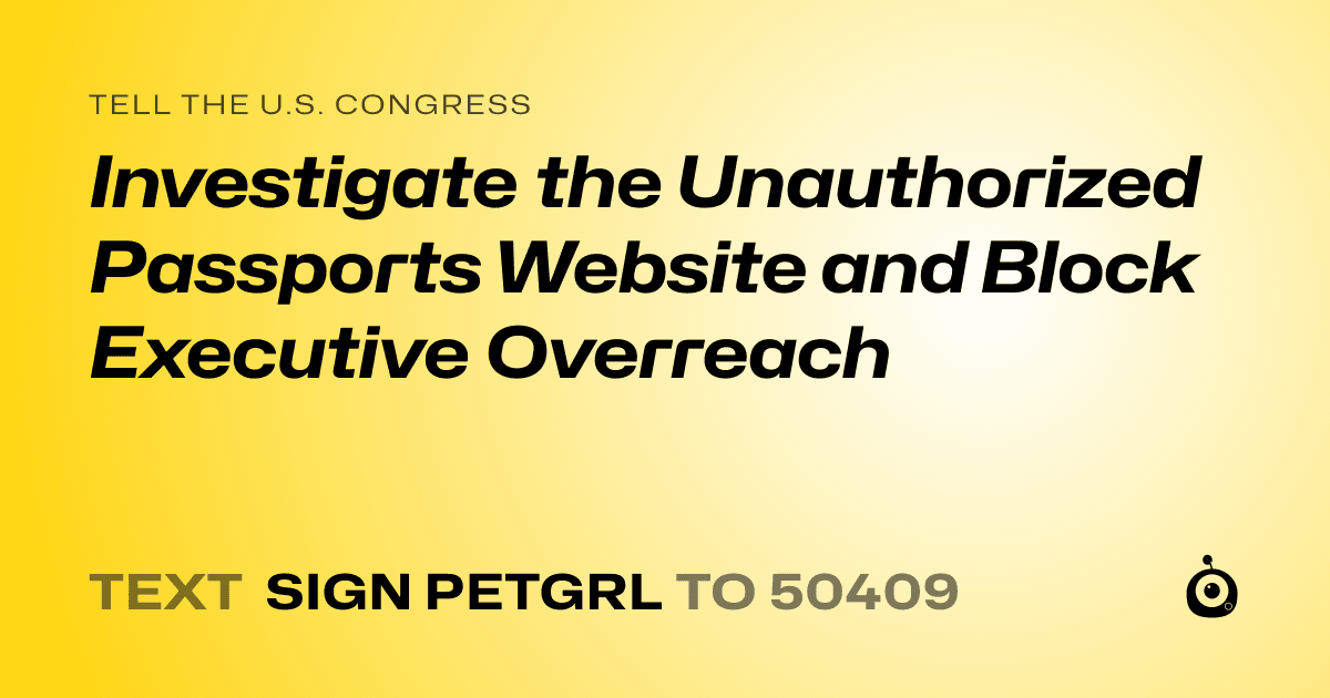 A shareable card that reads "tell the U.S. Congress: Investigate the Unauthorized Passports Website and Block Executive Overreach" followed by "text sign PETGRL to 50409"