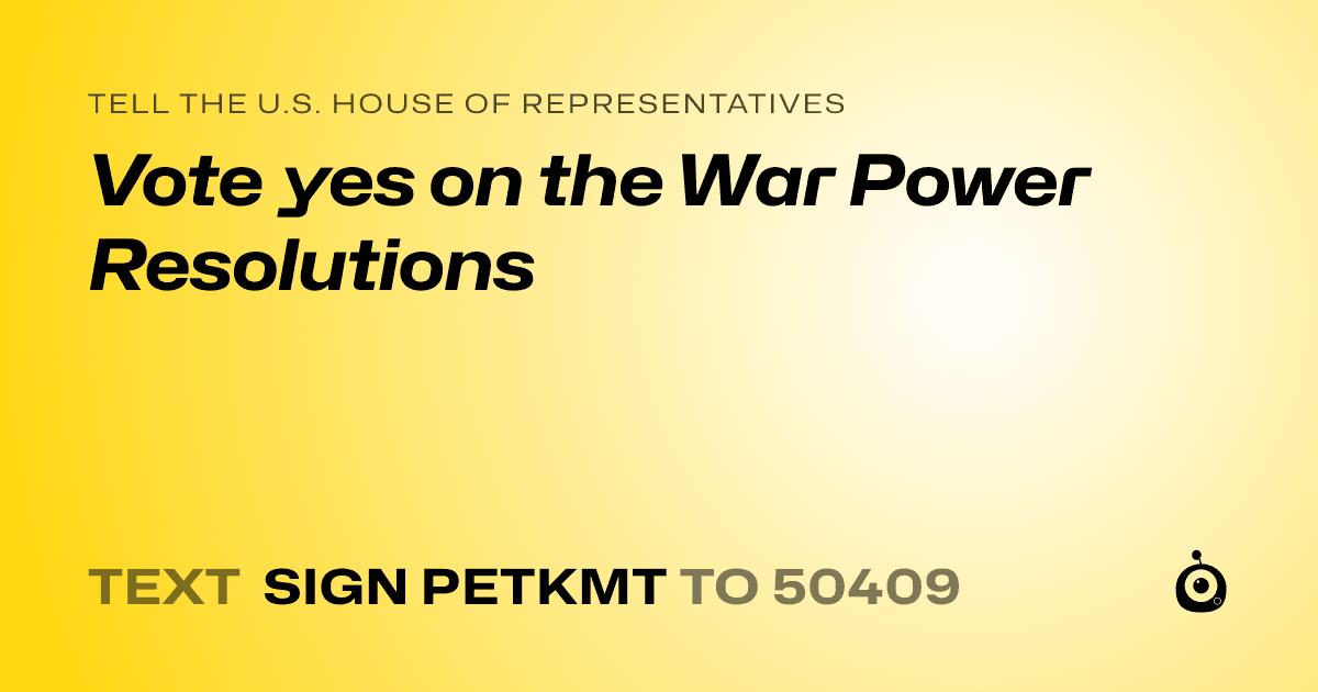 A shareable card that reads "tell the U.S. House of Representatives: Vote yes on the War Power Resolutions" followed by "text sign PETKMT to 50409"