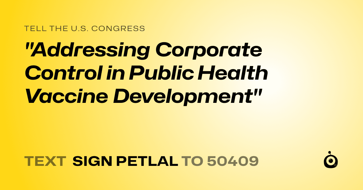 A shareable card that reads "tell the U.S. Congress: "Addressing Corporate Control in Public Health Vaccine Development"" followed by "text sign PETLAL to 50409"