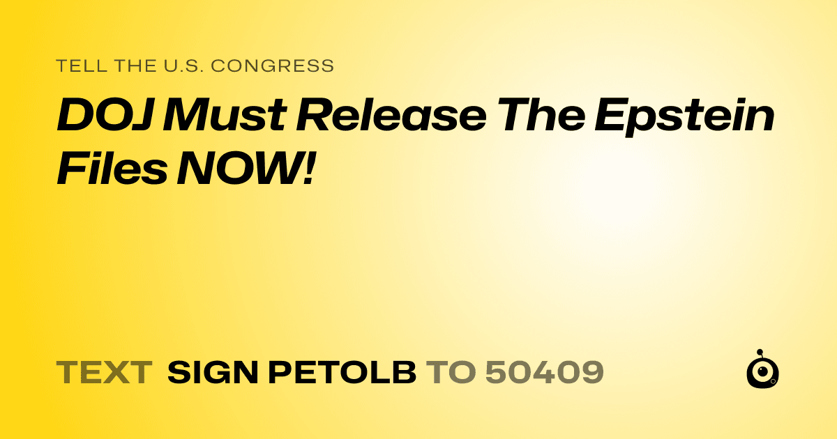 A shareable card that reads "tell the U.S. Congress: DOJ Must Release The Epstein Files NOW!" followed by "text sign PETOLB to 50409"