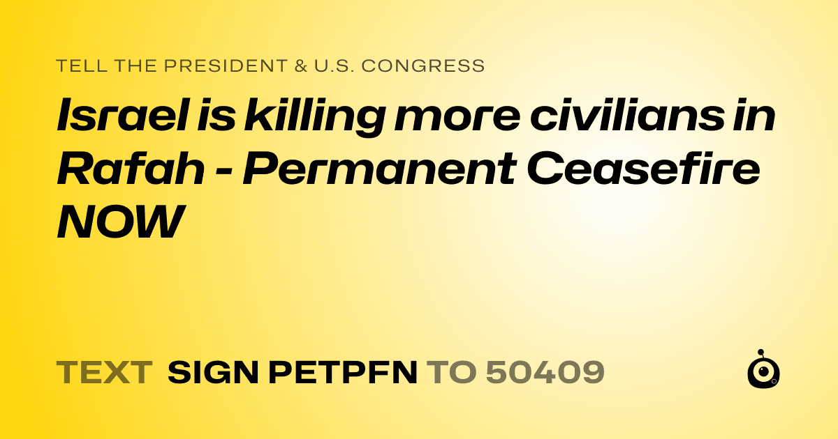 A shareable card that reads "tell the President & U.S. Congress: Israel is killing more civilians in Rafah - Permanent Ceasefire NOW" followed by "text sign PETPFN to 50409"