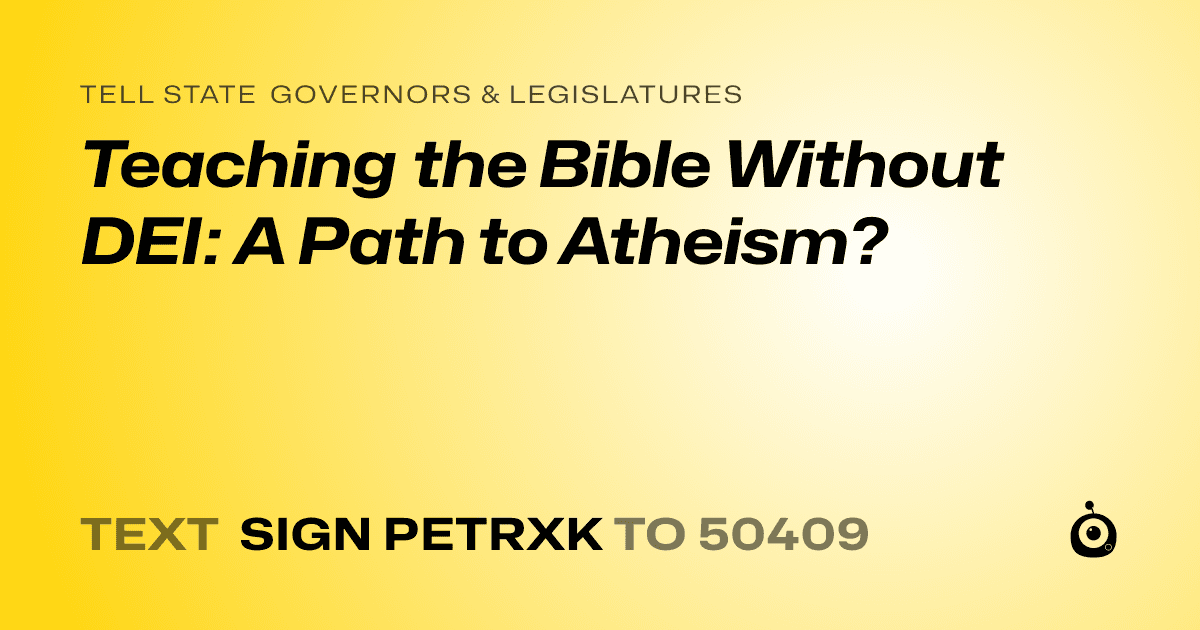 A shareable card that reads "tell State Governors & Legislatures: Teaching the Bible Without DEI: A Path to Atheism?" followed by "text sign PETRXK to 50409"
