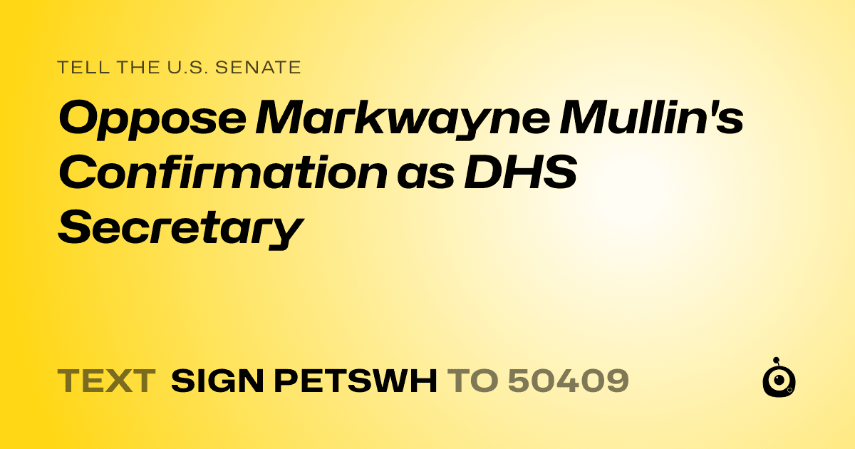 A shareable card that reads "tell the U.S. Senate: Oppose Markwayne Mullin's Confirmation as DHS Secretary" followed by "text sign PETSWH to 50409"