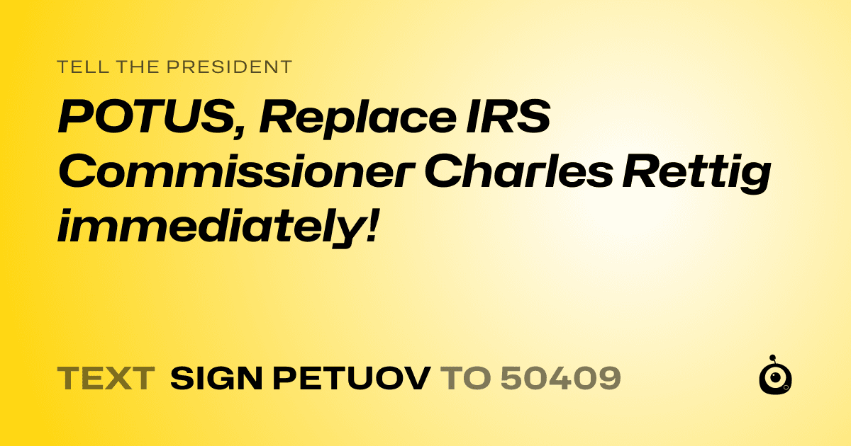 A shareable card that reads "tell the President: POTUS, Replace IRS Commissioner Charles Rettig immediately!" followed by "text sign PETUOV to 50409"