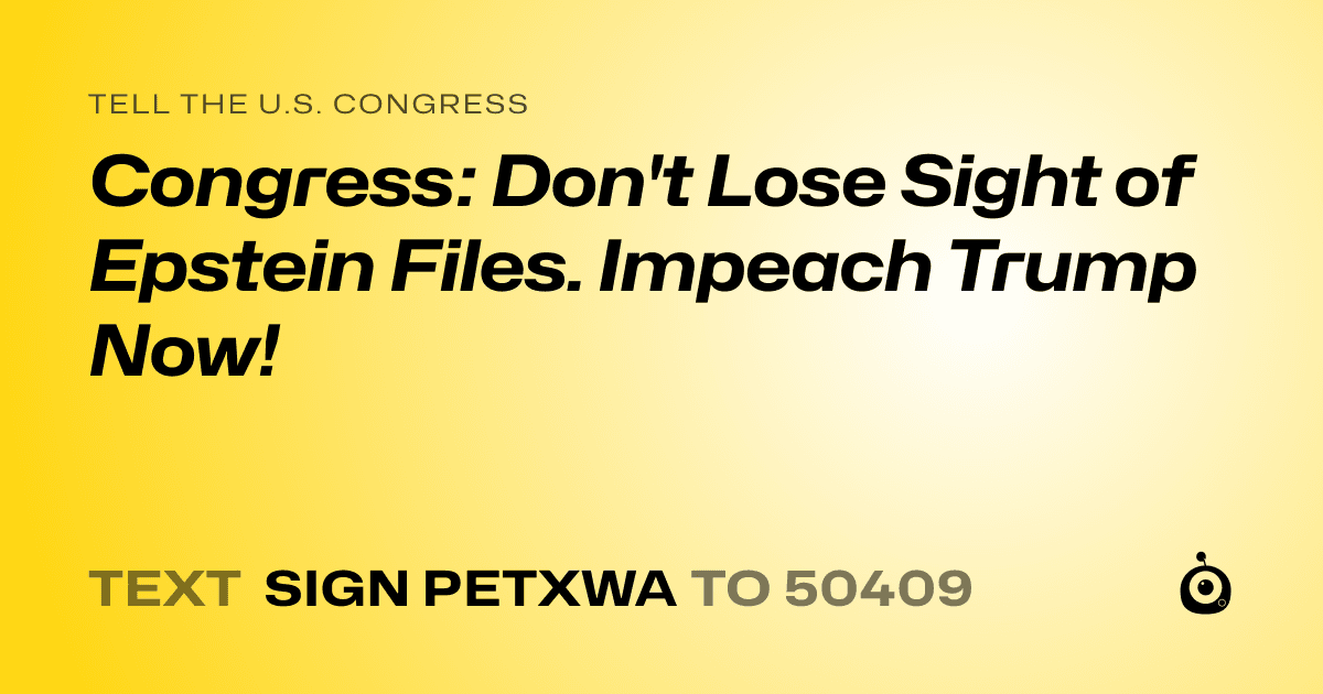 A shareable card that reads "tell the U.S. Congress: Congress: Don't Lose Sight of Epstein Files. Impeach Trump Now!" followed by "text sign PETXWA to 50409"