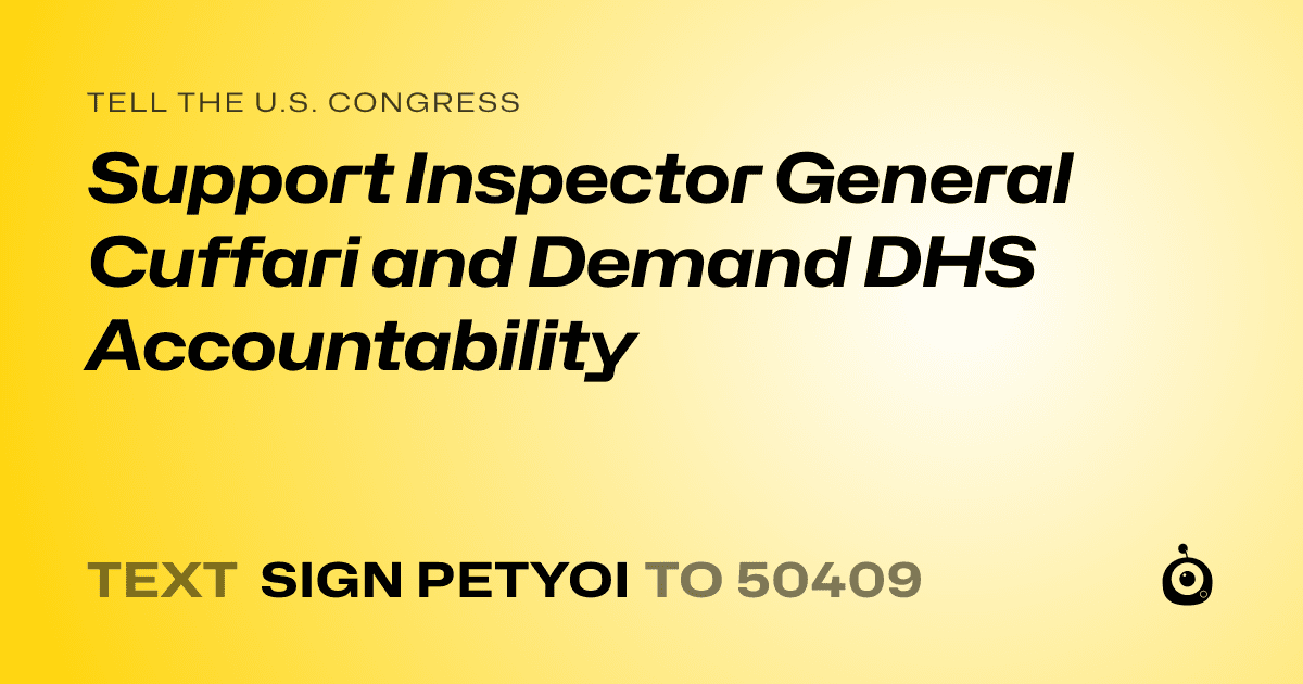 A shareable card that reads "tell the U.S. Congress: Support Inspector General Cuffari and Demand DHS Accountability" followed by "text sign PETYOI to 50409"