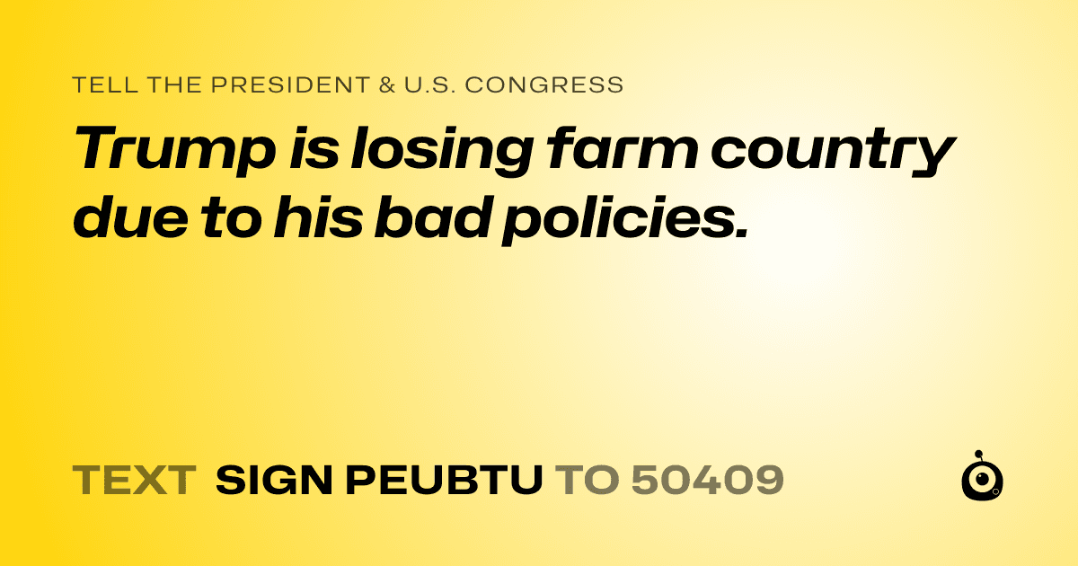 A shareable card that reads "tell the President & U.S. Congress: Trump is losing farm country due to his bad policies." followed by "text sign PEUBTU to 50409"