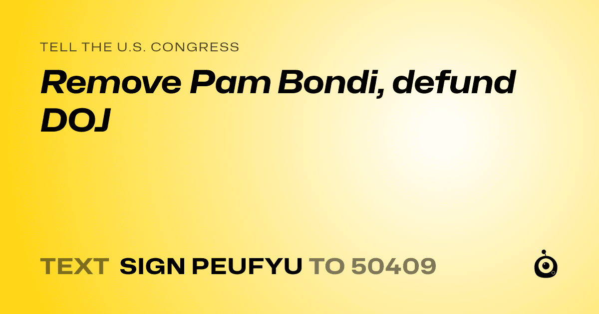 A shareable card that reads "tell the U.S. Congress: Remove Pam Bondi, defund DOJ" followed by "text sign PEUFYU to 50409"