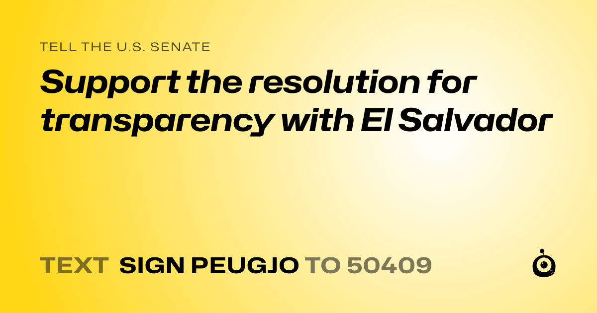 A shareable card that reads "tell the U.S. Senate: Support the resolution for transparency with El Salvador" followed by "text sign PEUGJO to 50409"