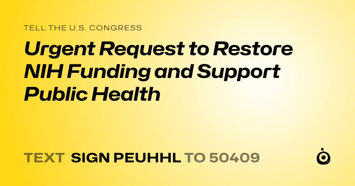 A shareable card that reads "tell the U.S. Congress: Urgent Request to Restore NIH Funding and Support Public Health" followed by "text sign PEUHHL to 50409"