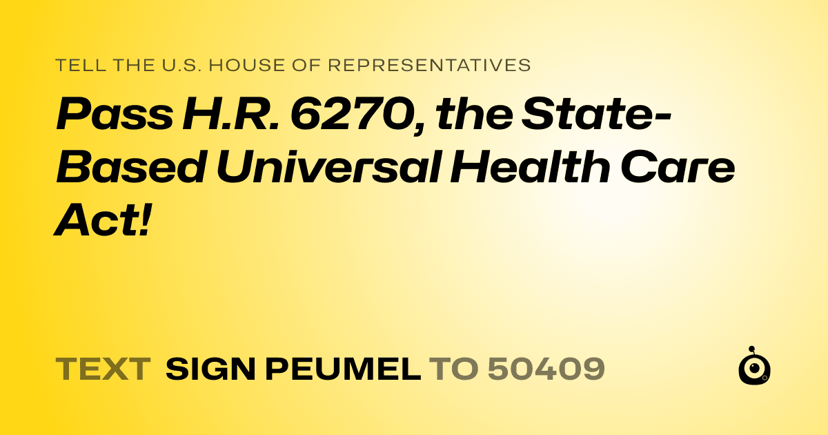 A shareable card that reads "tell the U.S. House of Representatives: Pass H.R. 6270, the State-Based Universal Health Care Act!" followed by "text sign PEUMEL to 50409"