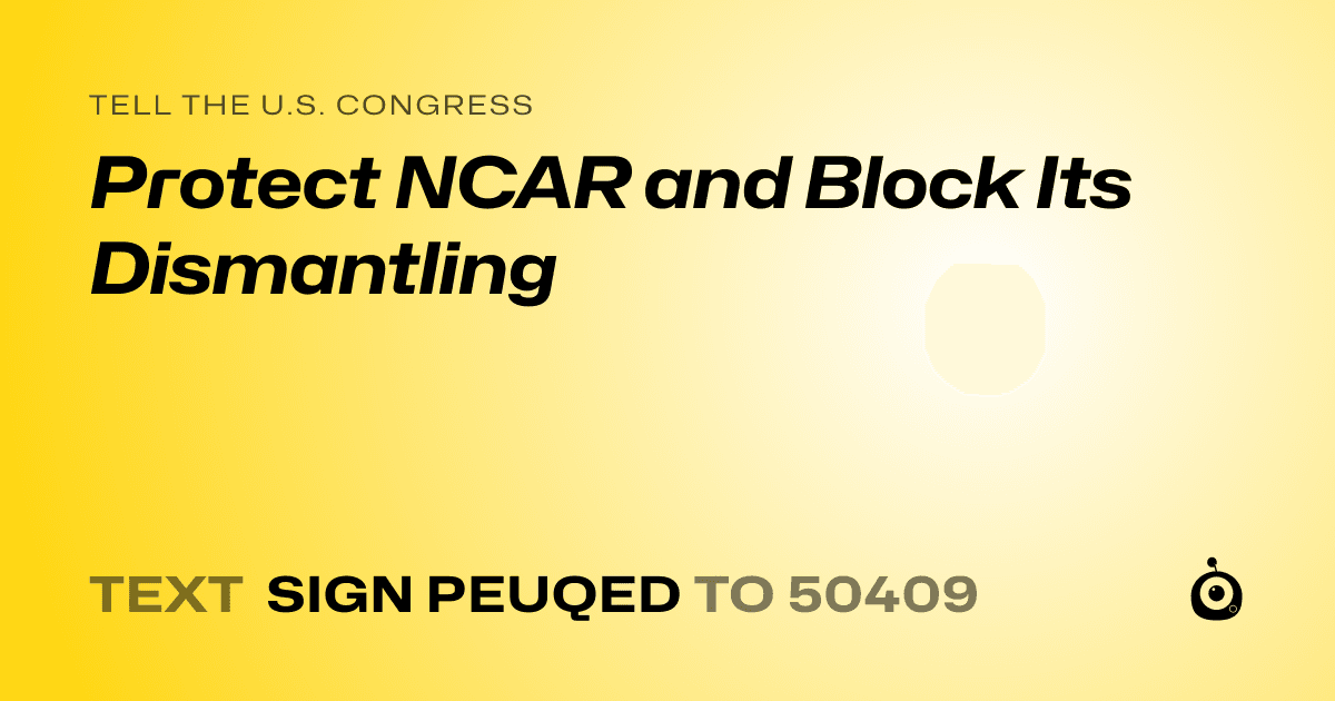 A shareable card that reads "tell the U.S. Congress: Protect NCAR and Block Its Dismantling" followed by "text sign PEUQED to 50409"
