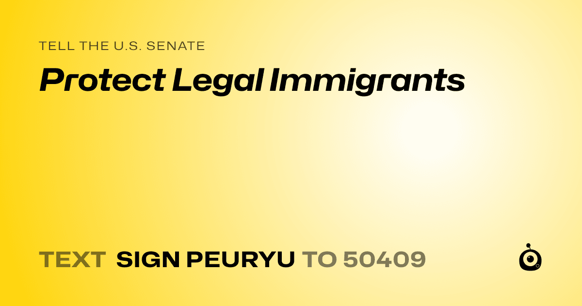 A shareable card that reads "tell the U.S. Senate: Protect Legal Immigrants" followed by "text sign PEURYU to 50409"