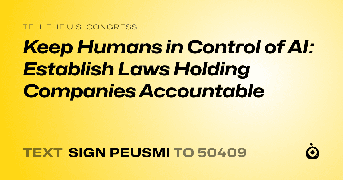 A shareable card that reads "tell the U.S. Congress: Keep Humans in Control of AI: Establish Laws Holding Companies Accountable" followed by "text sign PEUSMI to 50409"
