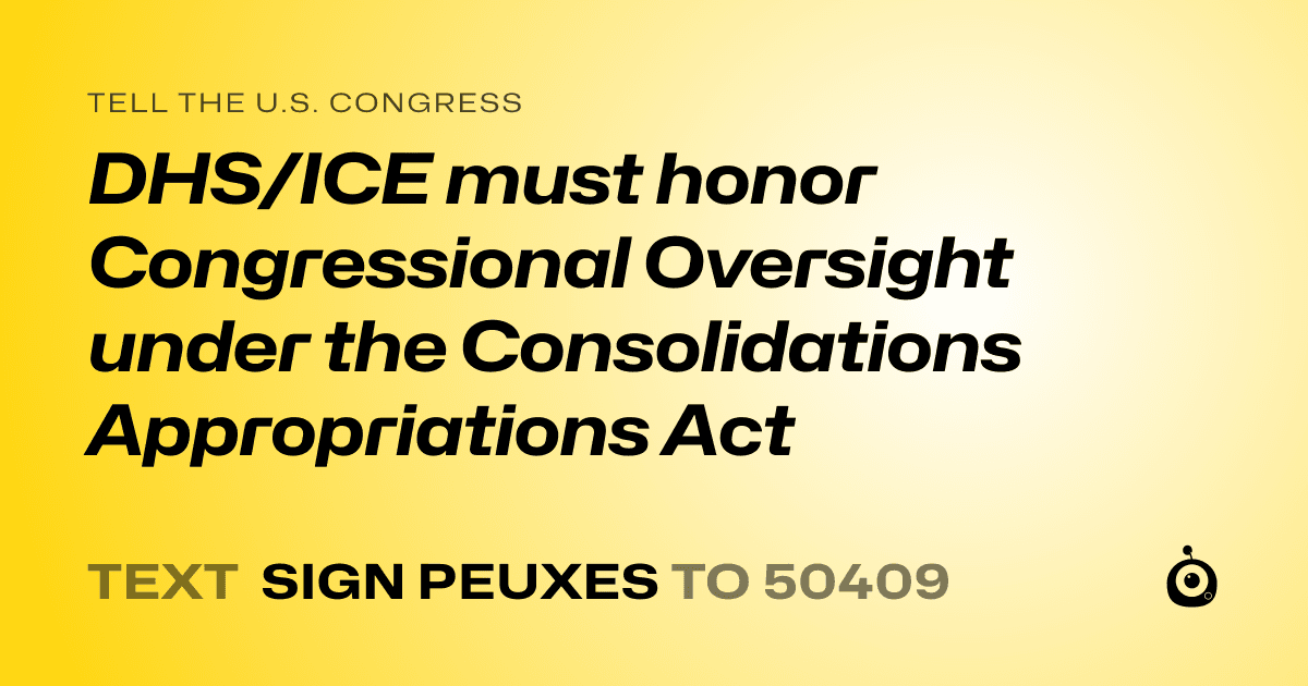 A shareable card that reads "tell the U.S. Congress: DHS/ICE must honor Congressional Oversight under the Consolidations Appropriations Act " followed by "text sign PEUXES to 50409"