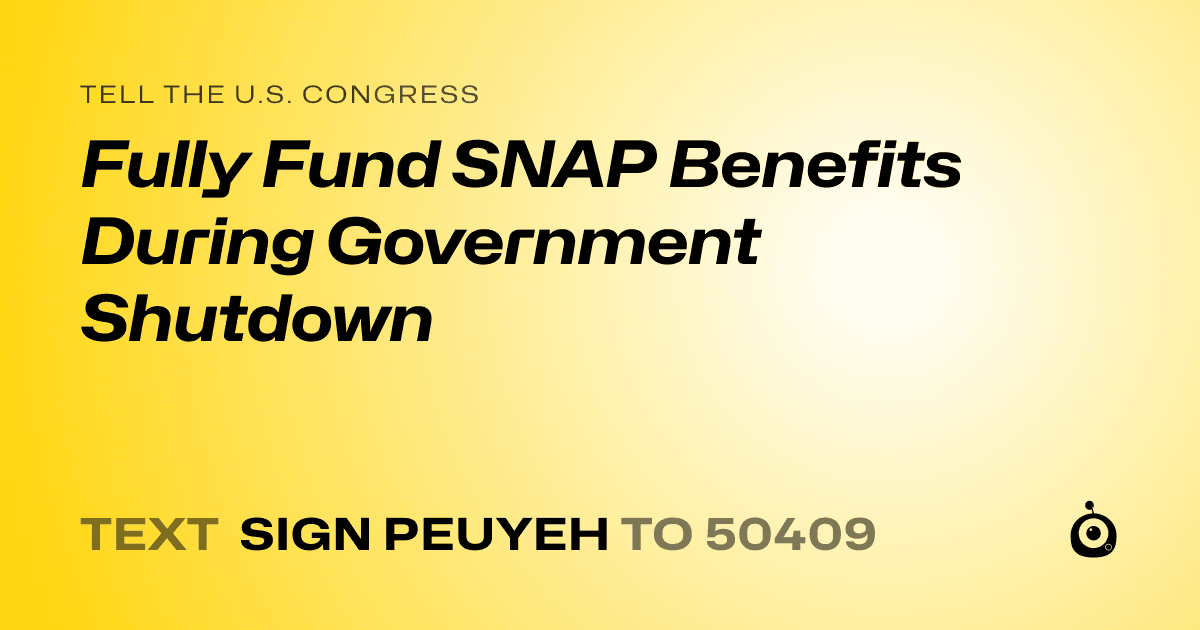 A shareable card that reads "tell the U.S. Congress: Fully Fund SNAP Benefits During Government Shutdown" followed by "text sign PEUYEH to 50409"