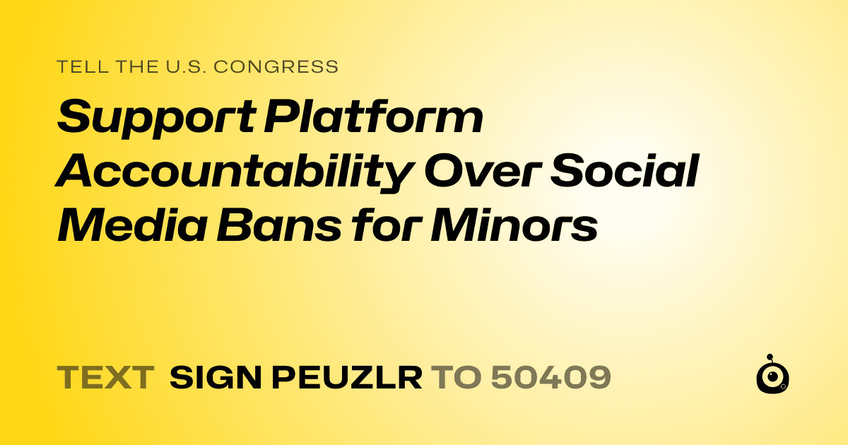 A shareable card that reads "tell the U.S. Congress: Support Platform Accountability Over Social Media Bans for Minors" followed by "text sign PEUZLR to 50409"