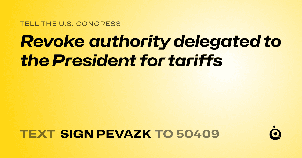 A shareable card that reads "tell the U.S. Congress: Revoke authority delegated to the President for tariffs" followed by "text sign PEVAZK to 50409"