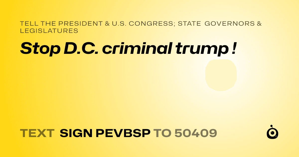 A shareable card that reads "tell the President & U.S. Congress; State Governors & Legislatures: Stop D.C. criminal trump !" followed by "text sign PEVBSP to 50409"