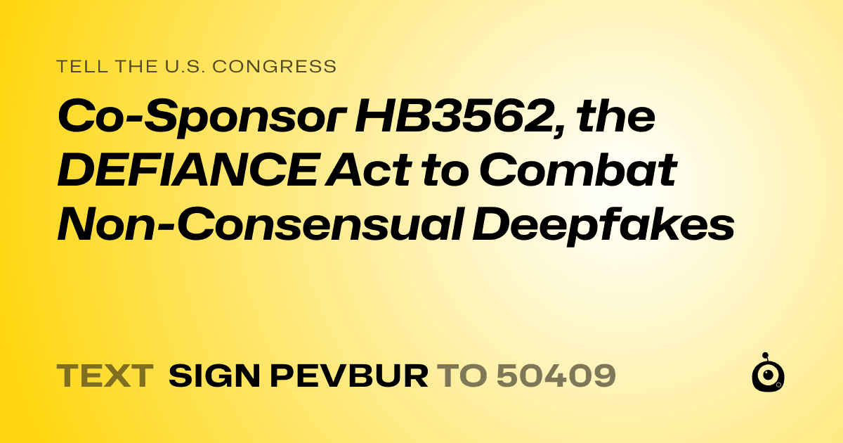 A shareable card that reads "tell the U.S. Congress: Co-Sponsor HB3562, the DEFIANCE Act to Combat Non-Consensual Deepfakes" followed by "text sign PEVBUR to 50409"