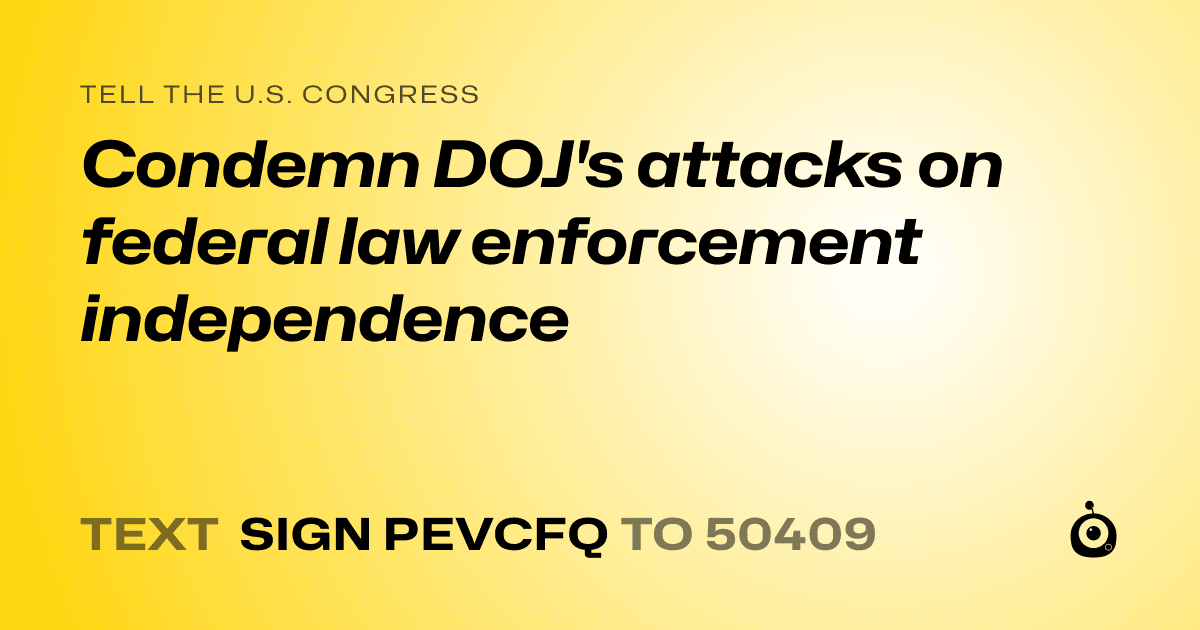 A shareable card that reads "tell the U.S. Congress: Condemn DOJ's attacks on federal law enforcement independence" followed by "text sign PEVCFQ to 50409"