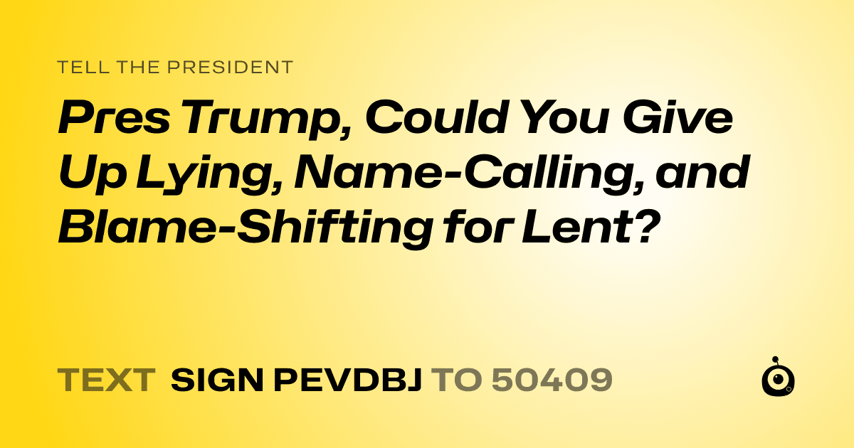 A shareable card that reads "tell the President: Pres Trump, Could You Give Up Lying, Name-Calling, and Blame-Shifting for Lent?" followed by "text sign PEVDBJ to 50409"