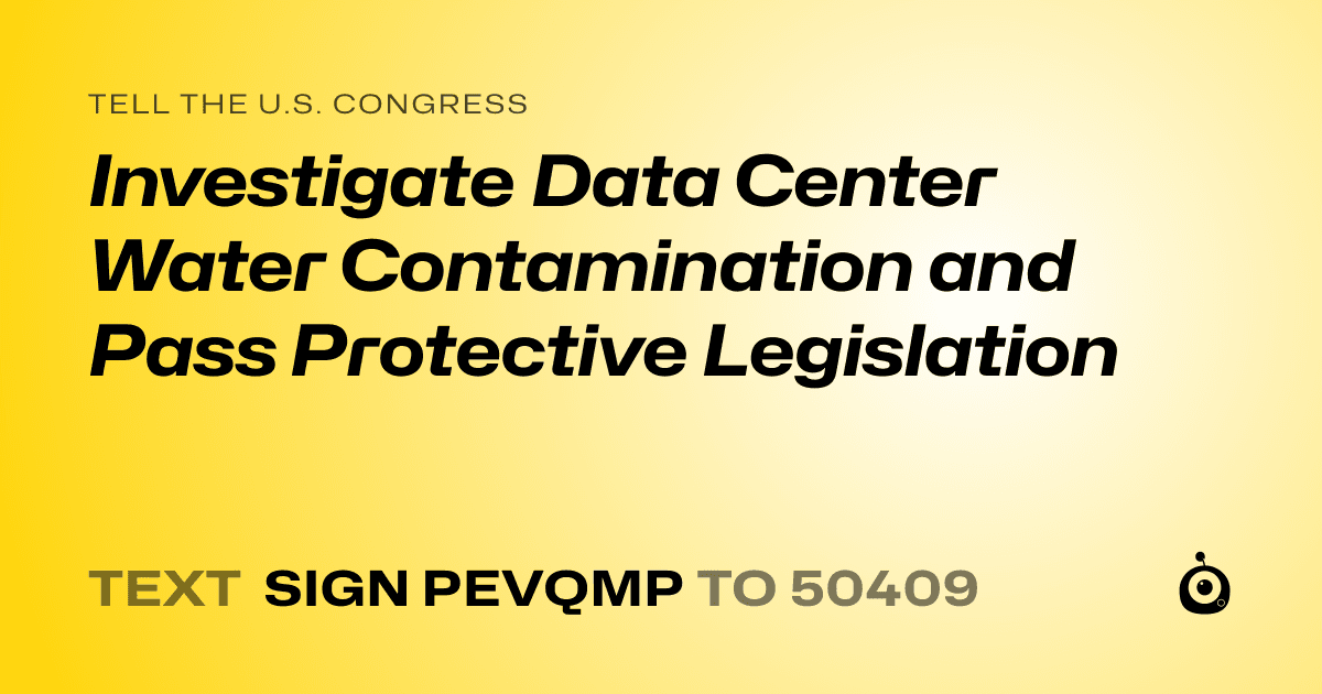 A shareable card that reads "tell the U.S. Congress: Investigate Data Center Water Contamination and Pass Protective Legislation" followed by "text sign PEVQMP to 50409"
