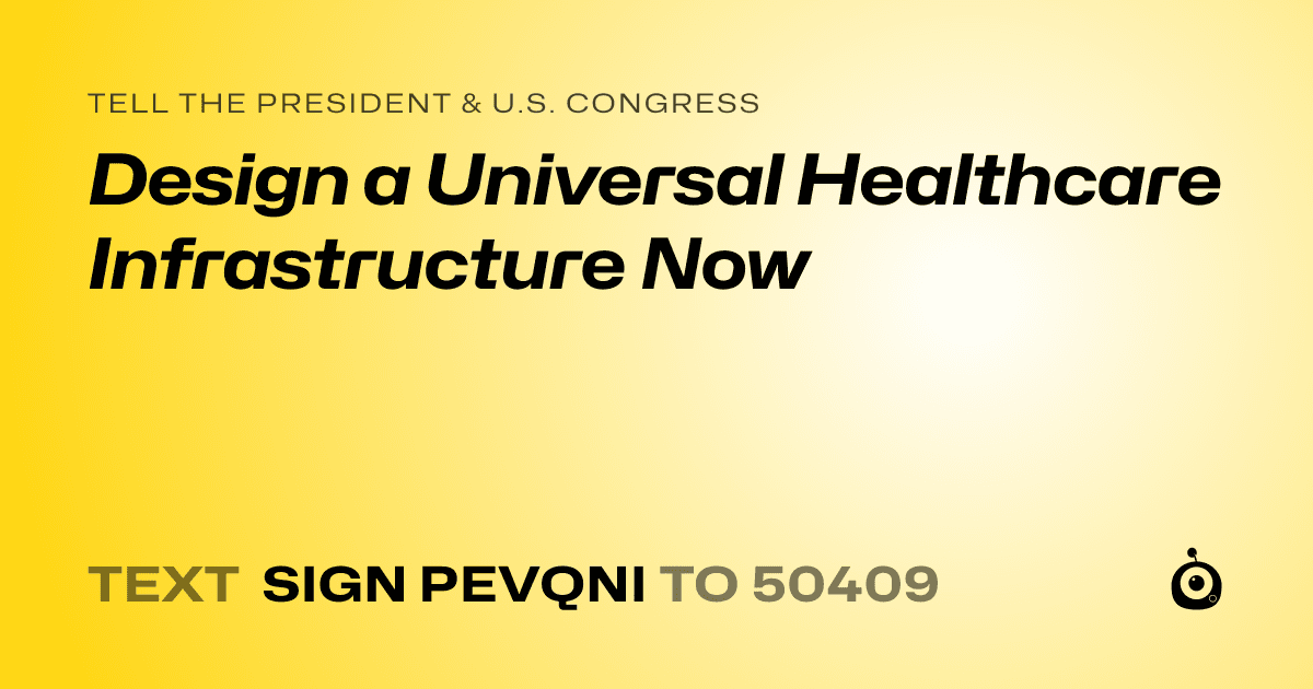 A shareable card that reads "tell the President & U.S. Congress: Design a Universal Healthcare Infrastructure Now" followed by "text sign PEVQNI to 50409"