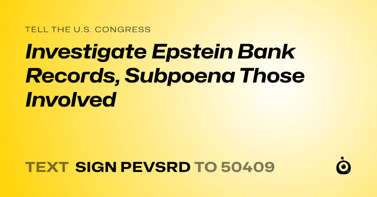 A shareable card that reads "tell the U.S. Congress: Investigate Epstein Bank Records, Subpoena Those Involved" followed by "text sign PEVSRD to 50409"
