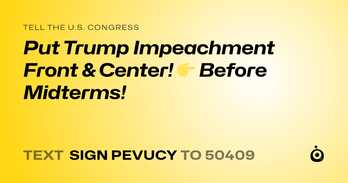 A shareable card that reads "tell the U.S. Congress: Put Trump Impeachment Front & Center! 👉 Before Midterms!" followed by "text sign PEVUCY to 50409"