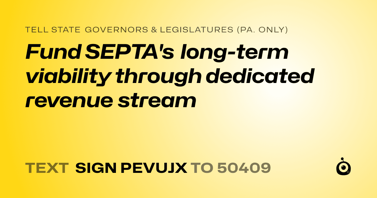 A shareable card that reads "tell State Governors & Legislatures (Pa. only): Fund SEPTA's long-term viability through dedicated revenue stream" followed by "text sign PEVUJX to 50409"