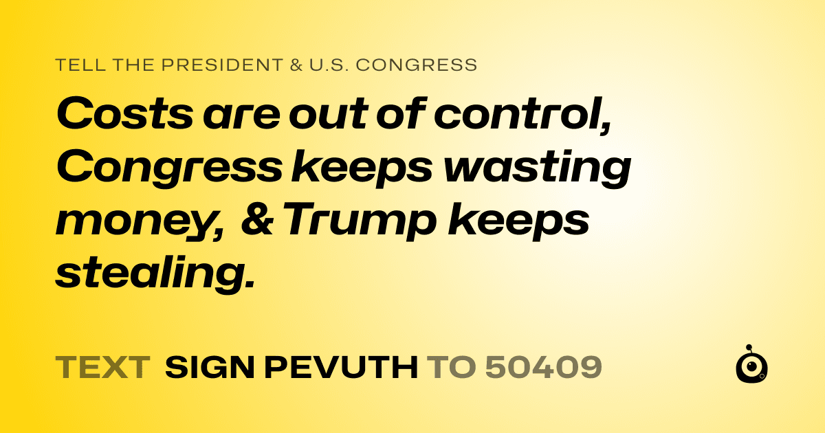 A shareable card that reads "tell the President & U.S. Congress: Costs are out of control, Congress keeps wasting money, & Trump keeps stealing." followed by "text sign PEVUTH to 50409"