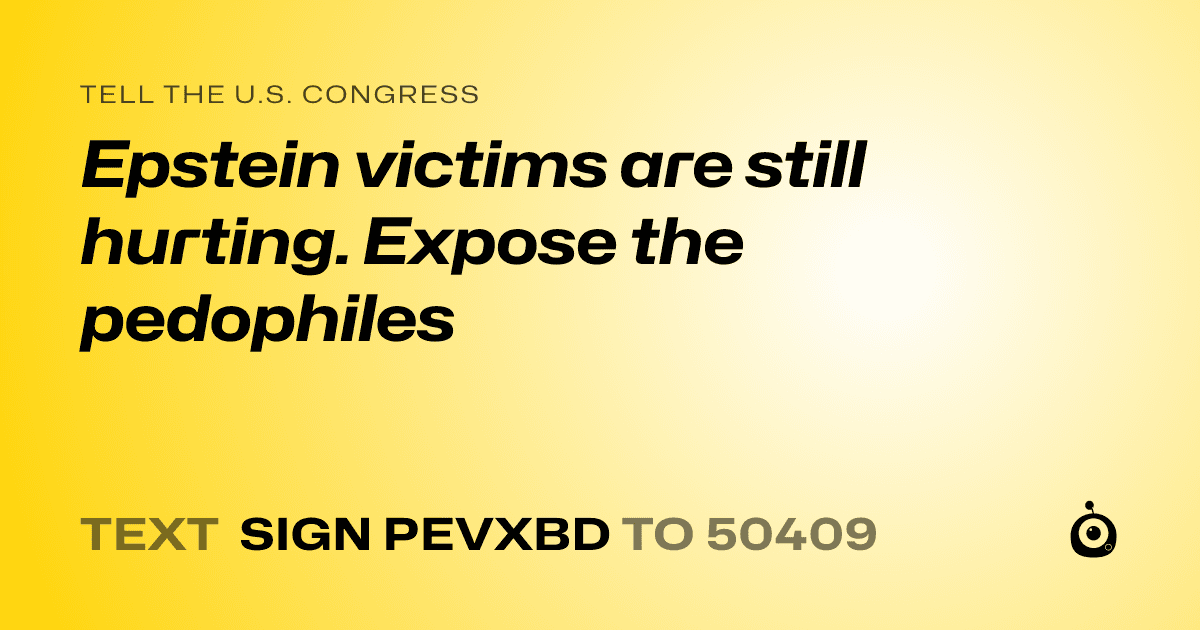 A shareable card that reads "tell the U.S. Congress: Epstein victims are still hurting. Expose the pedophiles " followed by "text sign PEVXBD to 50409"