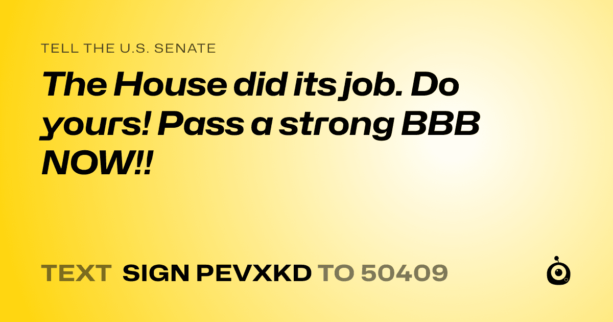 A shareable card that reads "tell the U.S. Senate: The House did its job. Do yours! Pass a strong BBB NOW!!" followed by "text sign PEVXKD to 50409"