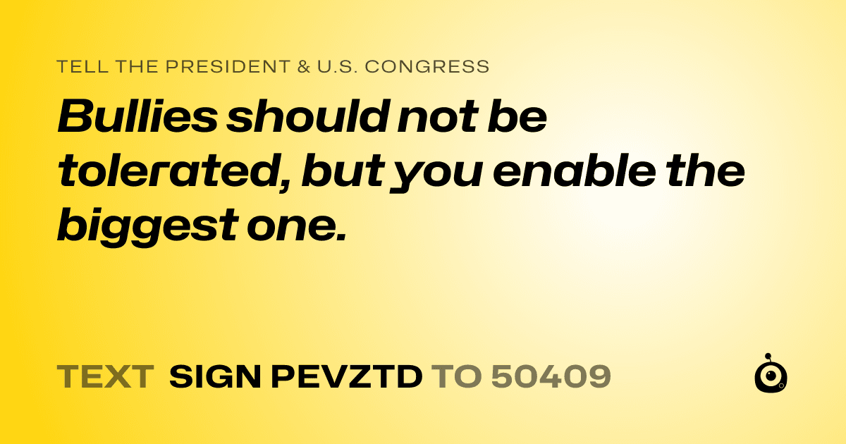 A shareable card that reads "tell the President & U.S. Congress: Bullies should not be tolerated, but you enable the biggest one." followed by "text sign PEVZTD to 50409"