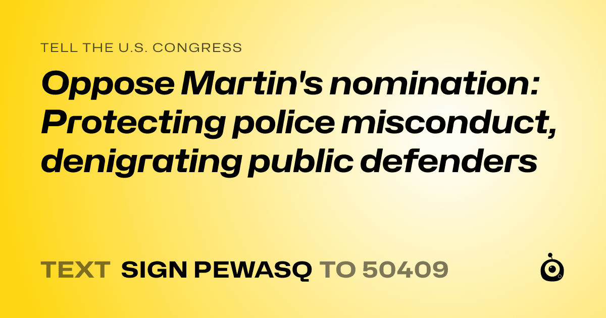 A shareable card that reads "tell the U.S. Congress: Oppose Martin's nomination: Protecting police misconduct, denigrating public defenders" followed by "text sign PEWASQ to 50409"