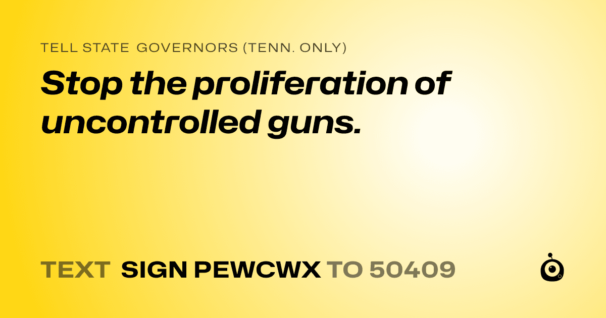A shareable card that reads "tell State Governors (Tenn. only): Stop the proliferation of uncontrolled guns." followed by "text sign PEWCWX to 50409"