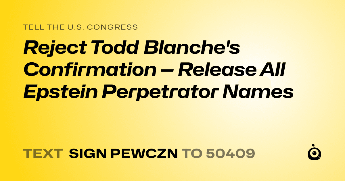 A shareable card that reads "tell the U.S. Congress: Reject Todd Blanche's Confirmation — Release All Epstein Perpetrator Names" followed by "text sign PEWCZN to 50409"