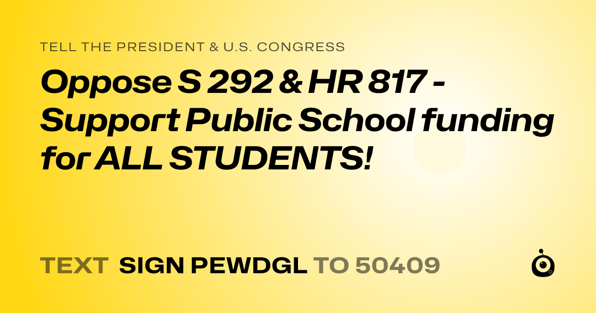 A shareable card that reads "tell the President & U.S. Congress: Oppose S 292 & HR 817 - Support Public School funding for ALL STUDENTS!" followed by "text sign PEWDGL to 50409"