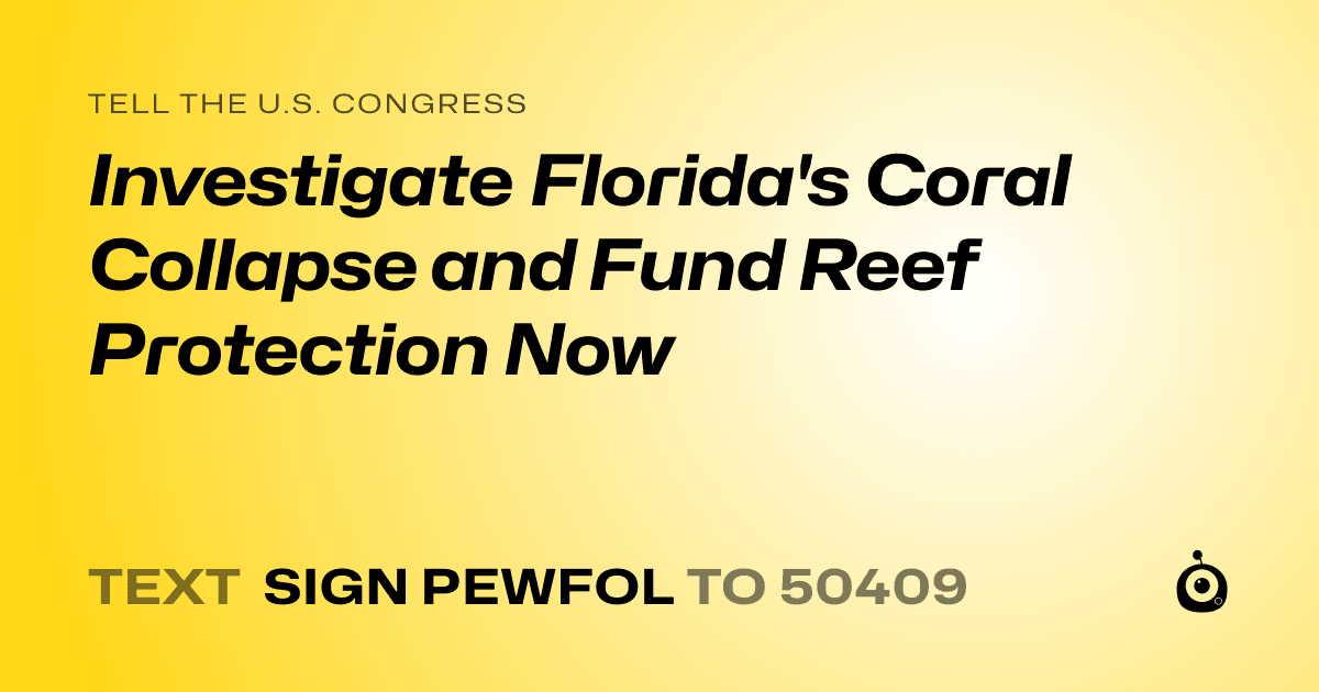 A shareable card that reads "tell the U.S. Congress: Investigate Florida's Coral Collapse and Fund Reef Protection Now" followed by "text sign PEWFOL to 50409"