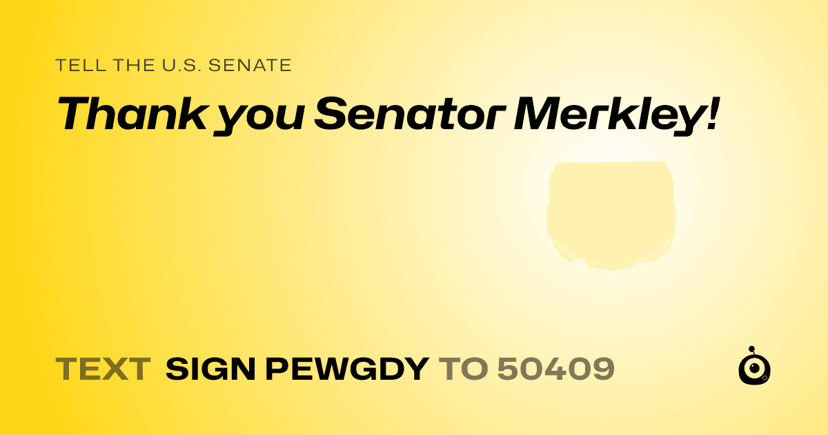 A shareable card that reads "tell the U.S. Senate: Thank you Senator Merkley!" followed by "text sign PEWGDY to 50409"