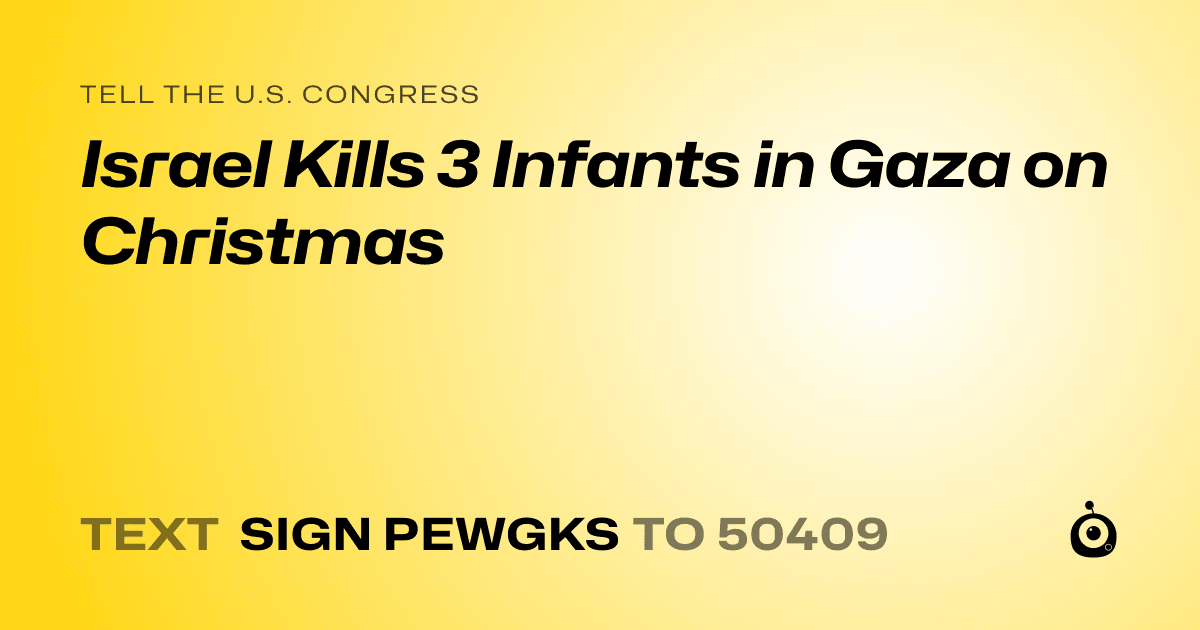 A shareable card that reads "tell the U.S. Congress: Israel Kills 3 Infants in Gaza on Christmas" followed by "text sign PEWGKS to 50409"