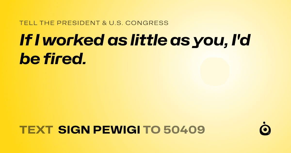 A shareable card that reads "tell the President & U.S. Congress: If I worked as little as you, I'd be fired." followed by "text sign PEWIGI to 50409"