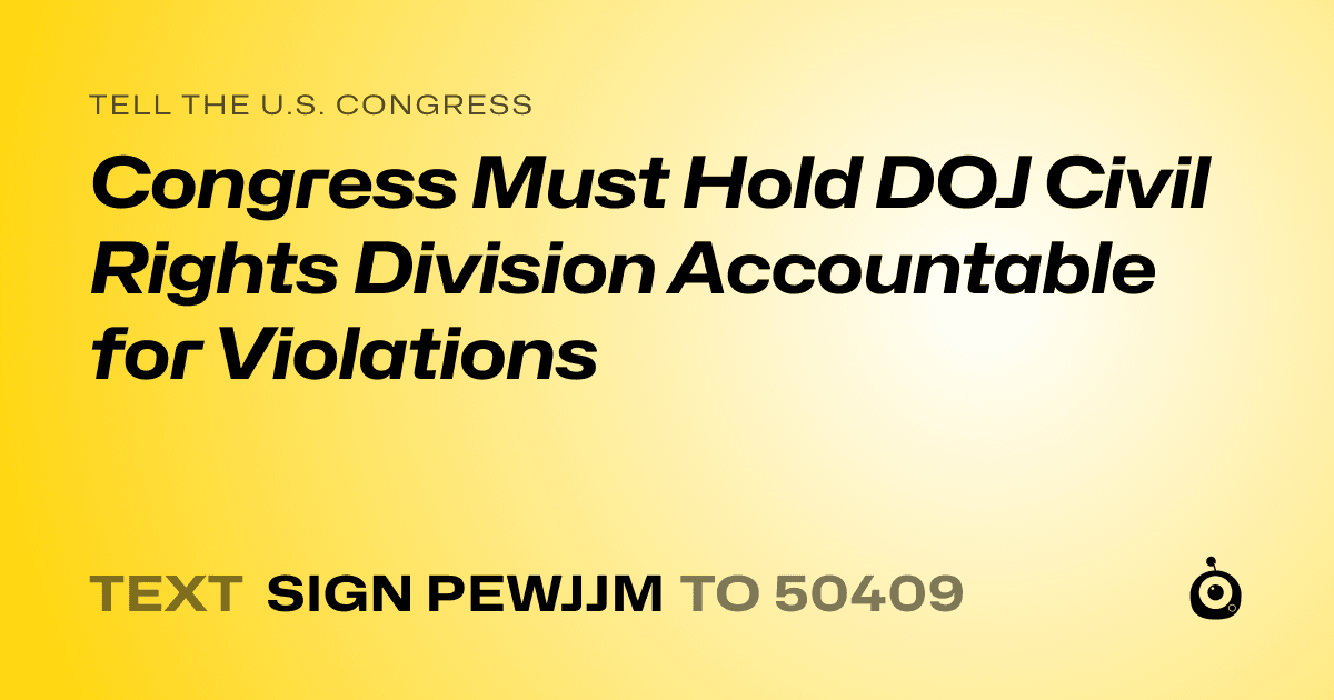 A shareable card that reads "tell the U.S. Congress: Congress Must Hold DOJ Civil Rights Division Accountable for Violations" followed by "text sign PEWJJM to 50409"