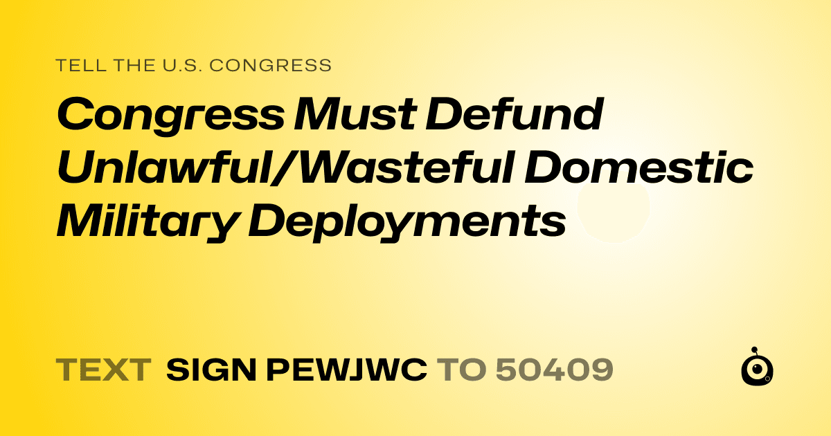 A shareable card that reads "tell the U.S. Congress: Congress Must Defund Unlawful/Wasteful Domestic Military Deployments" followed by "text sign PEWJWC to 50409"